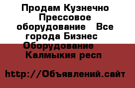 Продам Кузнечно-Прессовое оборудование - Все города Бизнес » Оборудование   . Калмыкия респ.